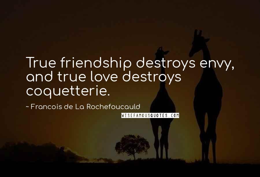 Francois De La Rochefoucauld Quotes: True friendship destroys envy, and true love destroys coquetterie.