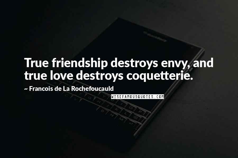 Francois De La Rochefoucauld Quotes: True friendship destroys envy, and true love destroys coquetterie.