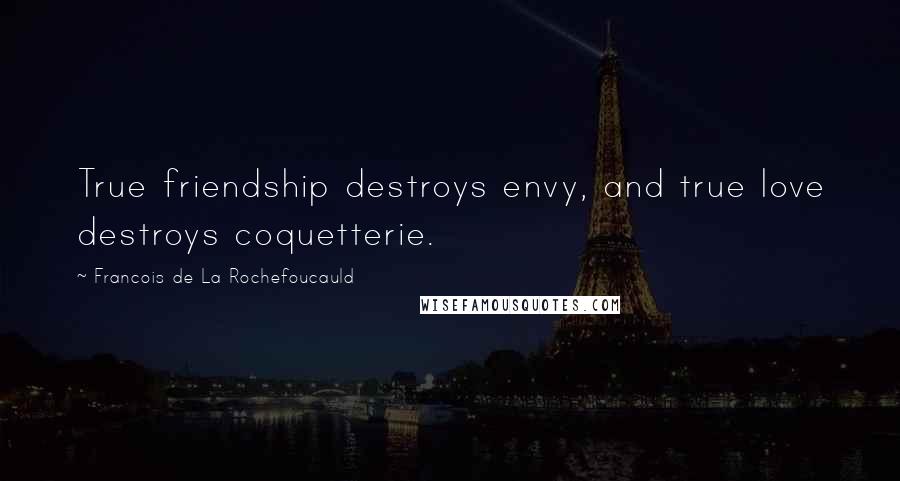 Francois De La Rochefoucauld Quotes: True friendship destroys envy, and true love destroys coquetterie.