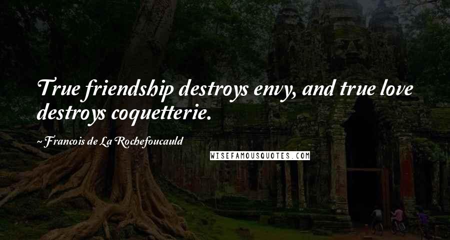 Francois De La Rochefoucauld Quotes: True friendship destroys envy, and true love destroys coquetterie.