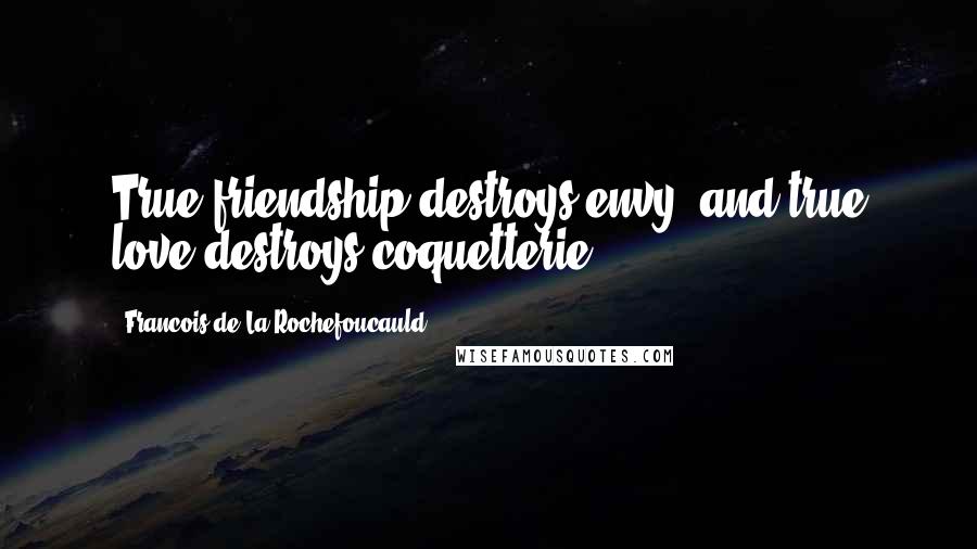 Francois De La Rochefoucauld Quotes: True friendship destroys envy, and true love destroys coquetterie.