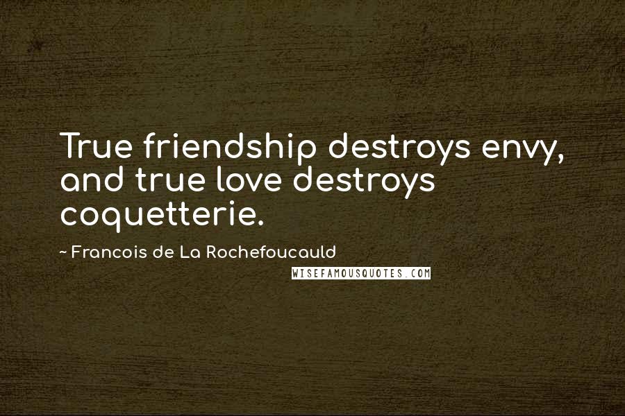 Francois De La Rochefoucauld Quotes: True friendship destroys envy, and true love destroys coquetterie.