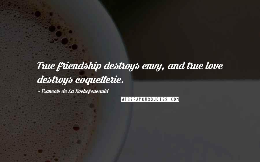 Francois De La Rochefoucauld Quotes: True friendship destroys envy, and true love destroys coquetterie.