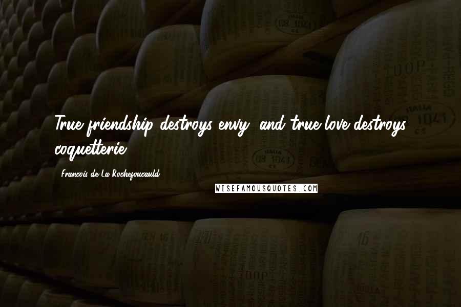 Francois De La Rochefoucauld Quotes: True friendship destroys envy, and true love destroys coquetterie.