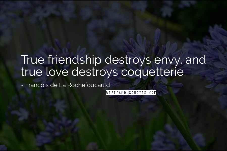 Francois De La Rochefoucauld Quotes: True friendship destroys envy, and true love destroys coquetterie.