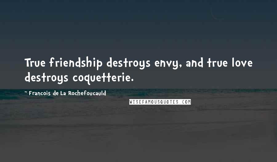 Francois De La Rochefoucauld Quotes: True friendship destroys envy, and true love destroys coquetterie.