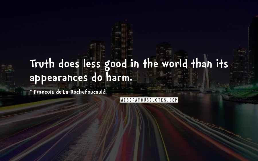 Francois De La Rochefoucauld Quotes: Truth does less good in the world than its appearances do harm.