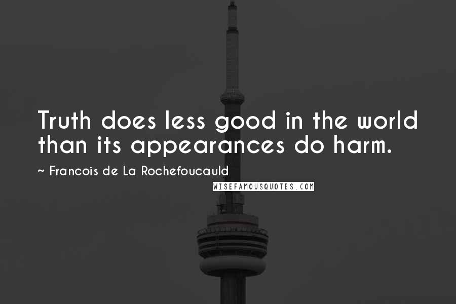 Francois De La Rochefoucauld Quotes: Truth does less good in the world than its appearances do harm.