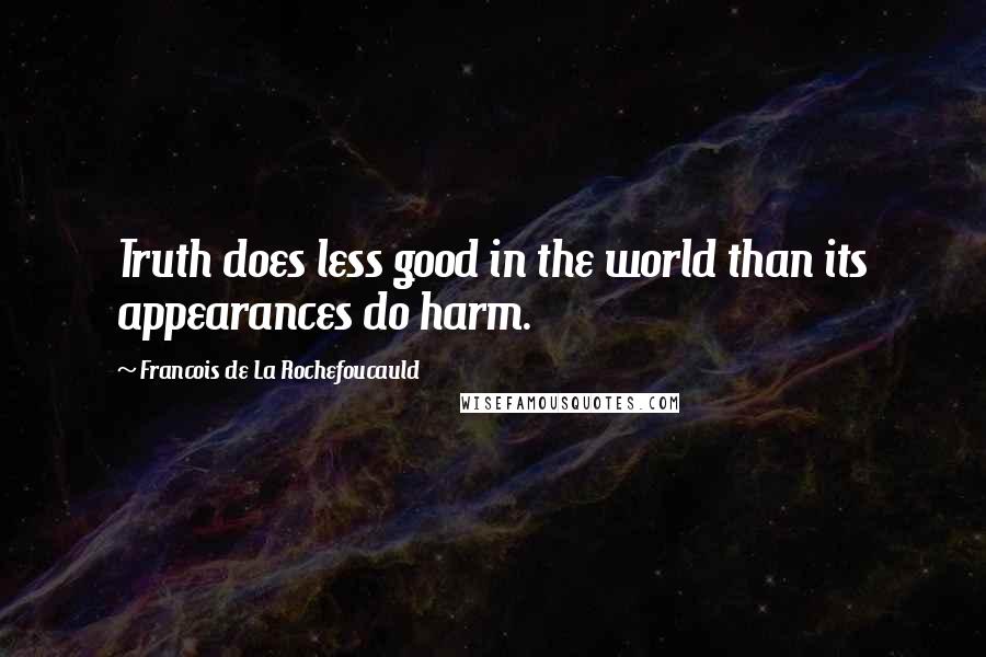 Francois De La Rochefoucauld Quotes: Truth does less good in the world than its appearances do harm.