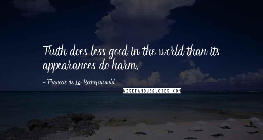 Francois De La Rochefoucauld Quotes: Truth does less good in the world than its appearances do harm.