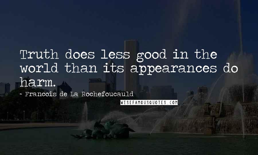 Francois De La Rochefoucauld Quotes: Truth does less good in the world than its appearances do harm.