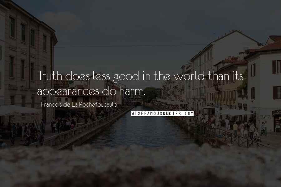 Francois De La Rochefoucauld Quotes: Truth does less good in the world than its appearances do harm.