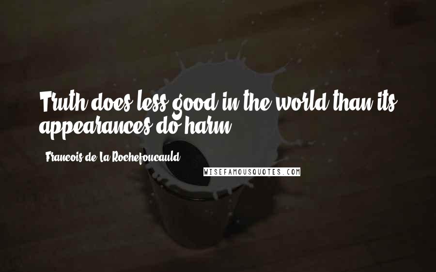 Francois De La Rochefoucauld Quotes: Truth does less good in the world than its appearances do harm.