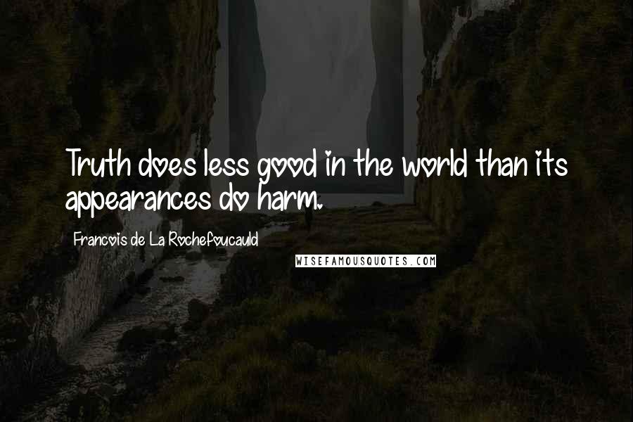 Francois De La Rochefoucauld Quotes: Truth does less good in the world than its appearances do harm.