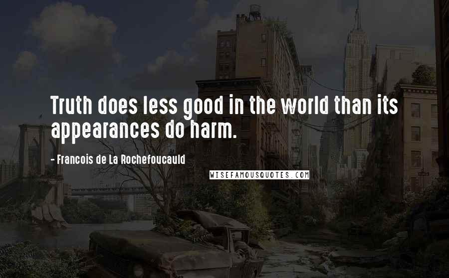 Francois De La Rochefoucauld Quotes: Truth does less good in the world than its appearances do harm.