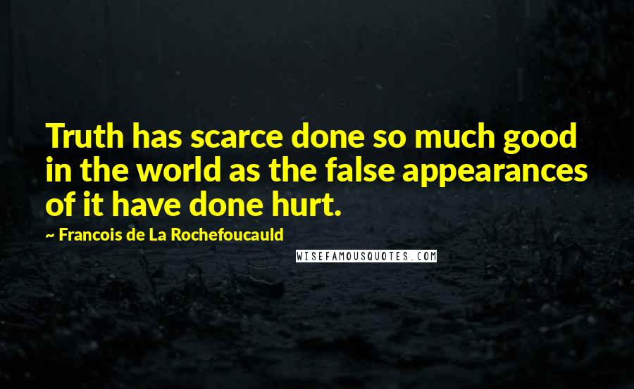 Francois De La Rochefoucauld Quotes: Truth has scarce done so much good in the world as the false appearances of it have done hurt.