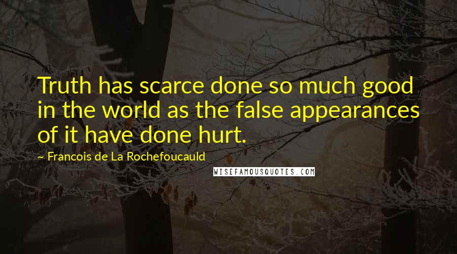 Francois De La Rochefoucauld Quotes: Truth has scarce done so much good in the world as the false appearances of it have done hurt.