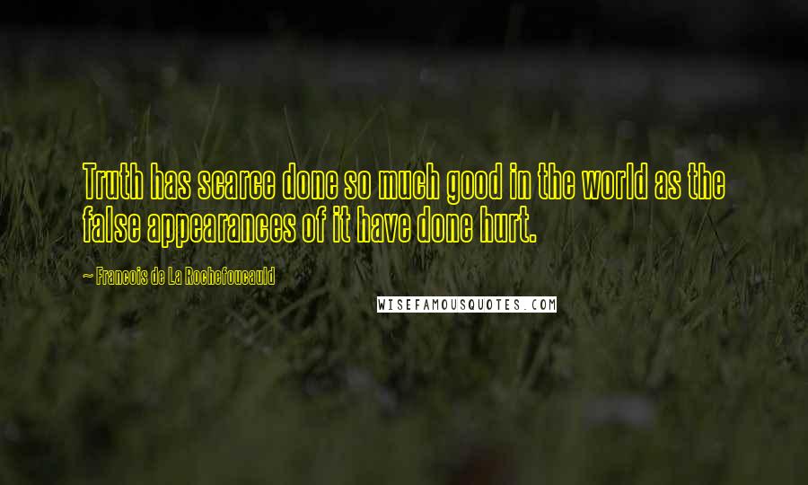 Francois De La Rochefoucauld Quotes: Truth has scarce done so much good in the world as the false appearances of it have done hurt.