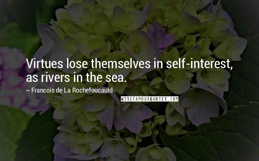 Francois De La Rochefoucauld Quotes: Virtues lose themselves in self-interest, as rivers in the sea.