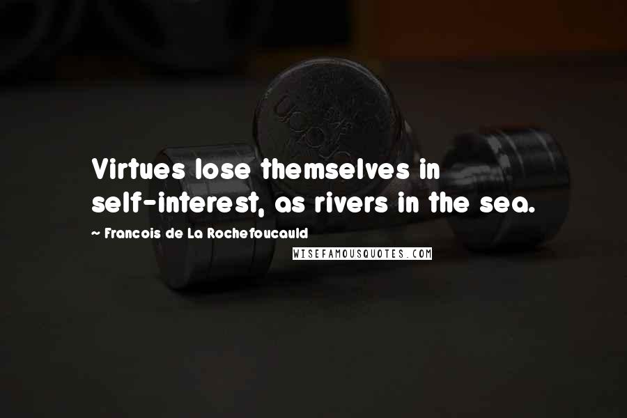 Francois De La Rochefoucauld Quotes: Virtues lose themselves in self-interest, as rivers in the sea.