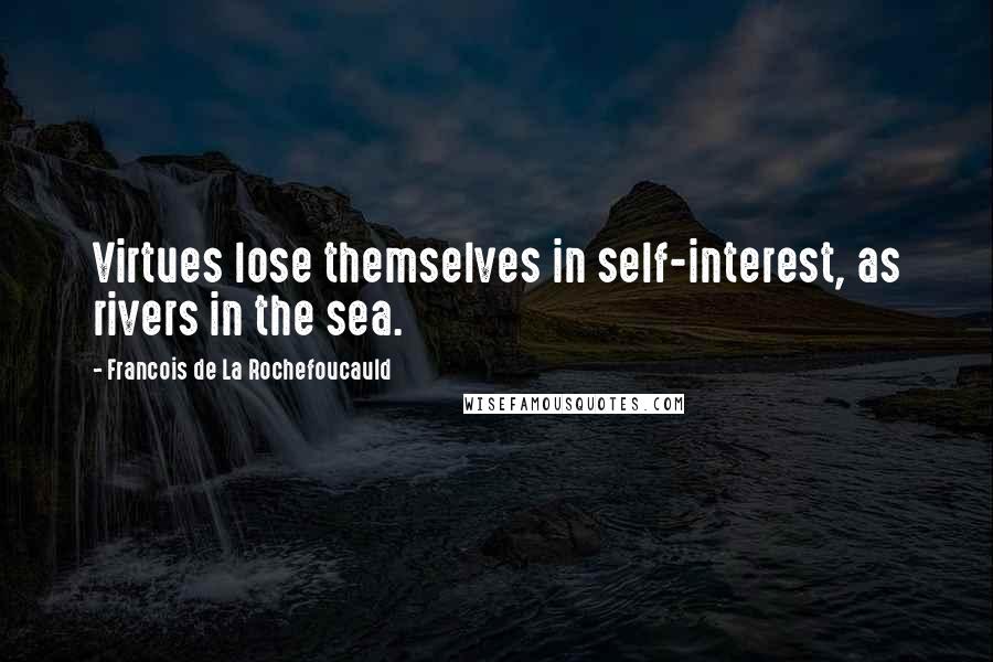 Francois De La Rochefoucauld Quotes: Virtues lose themselves in self-interest, as rivers in the sea.