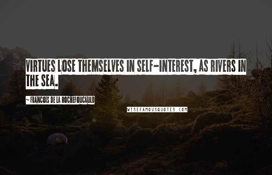 Francois De La Rochefoucauld Quotes: Virtues lose themselves in self-interest, as rivers in the sea.