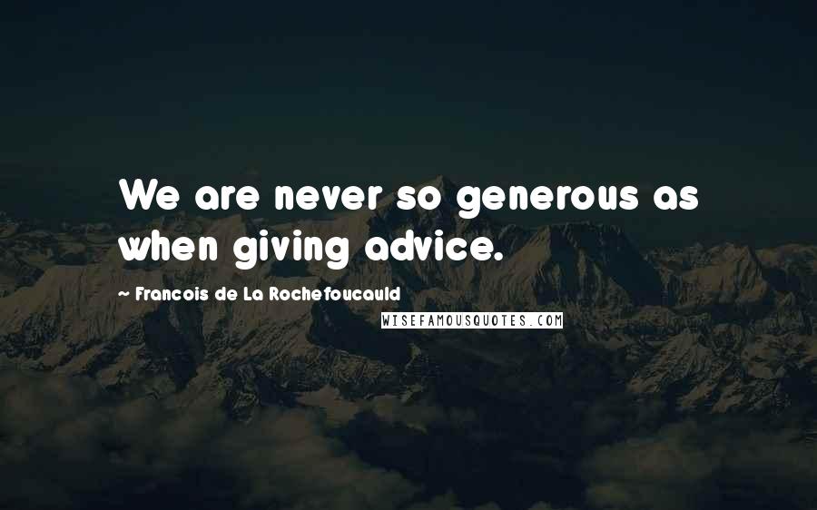 Francois De La Rochefoucauld Quotes: We are never so generous as when giving advice.