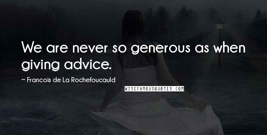 Francois De La Rochefoucauld Quotes: We are never so generous as when giving advice.