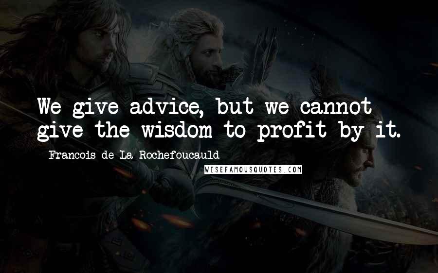 Francois De La Rochefoucauld Quotes: We give advice, but we cannot give the wisdom to profit by it.