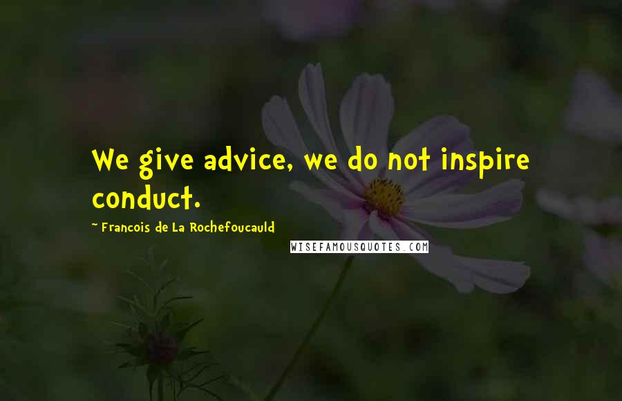 Francois De La Rochefoucauld Quotes: We give advice, we do not inspire conduct.