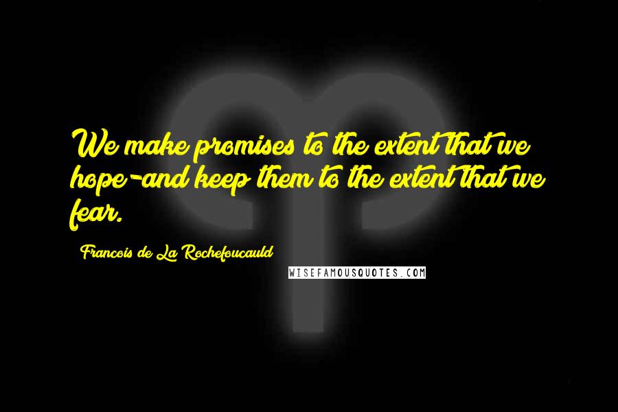 Francois De La Rochefoucauld Quotes: We make promises to the extent that we hope-and keep them to the extent that we fear.