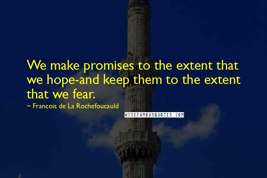 Francois De La Rochefoucauld Quotes: We make promises to the extent that we hope-and keep them to the extent that we fear.