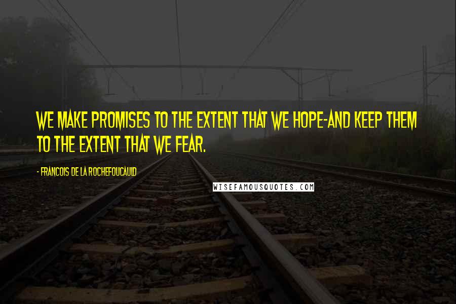 Francois De La Rochefoucauld Quotes: We make promises to the extent that we hope-and keep them to the extent that we fear.