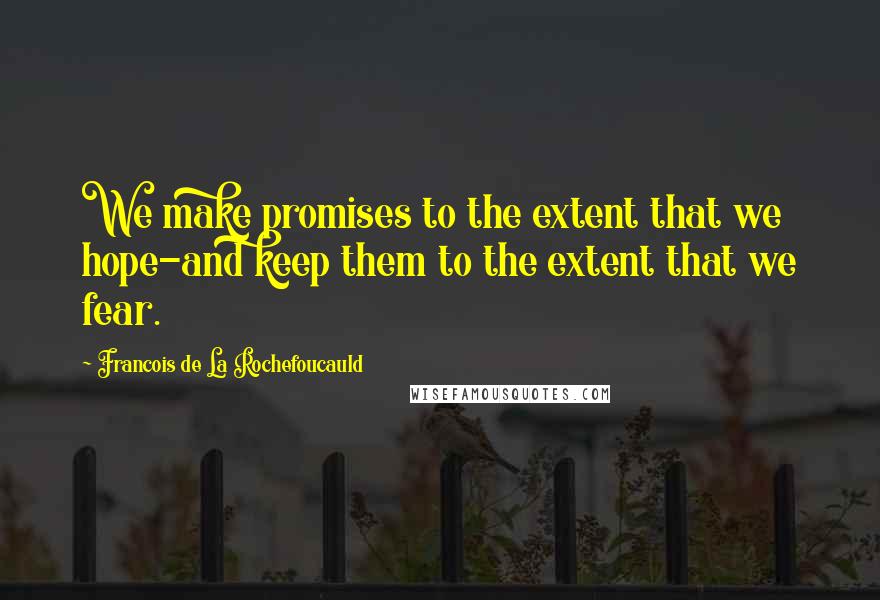 Francois De La Rochefoucauld Quotes: We make promises to the extent that we hope-and keep them to the extent that we fear.