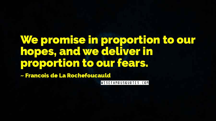 Francois De La Rochefoucauld Quotes: We promise in proportion to our hopes, and we deliver in proportion to our fears.