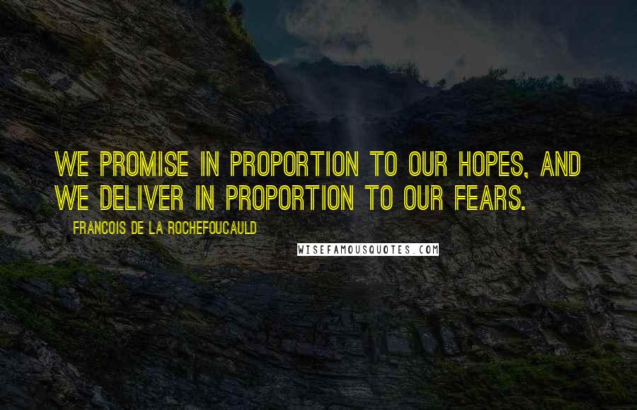 Francois De La Rochefoucauld Quotes: We promise in proportion to our hopes, and we deliver in proportion to our fears.