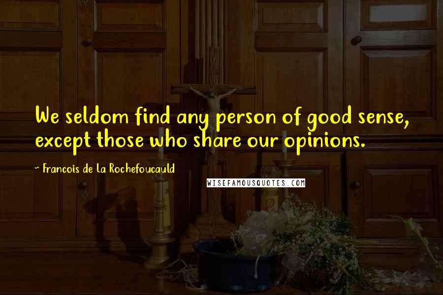 Francois De La Rochefoucauld Quotes: We seldom find any person of good sense, except those who share our opinions.