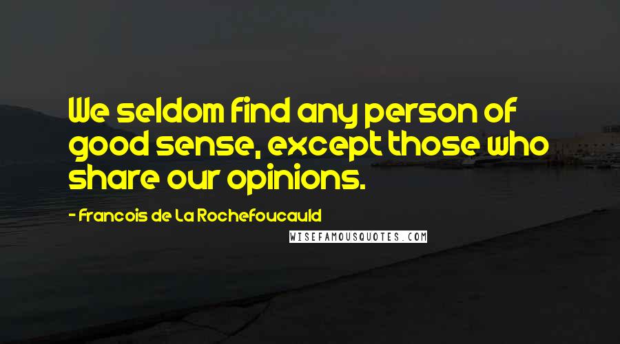 Francois De La Rochefoucauld Quotes: We seldom find any person of good sense, except those who share our opinions.