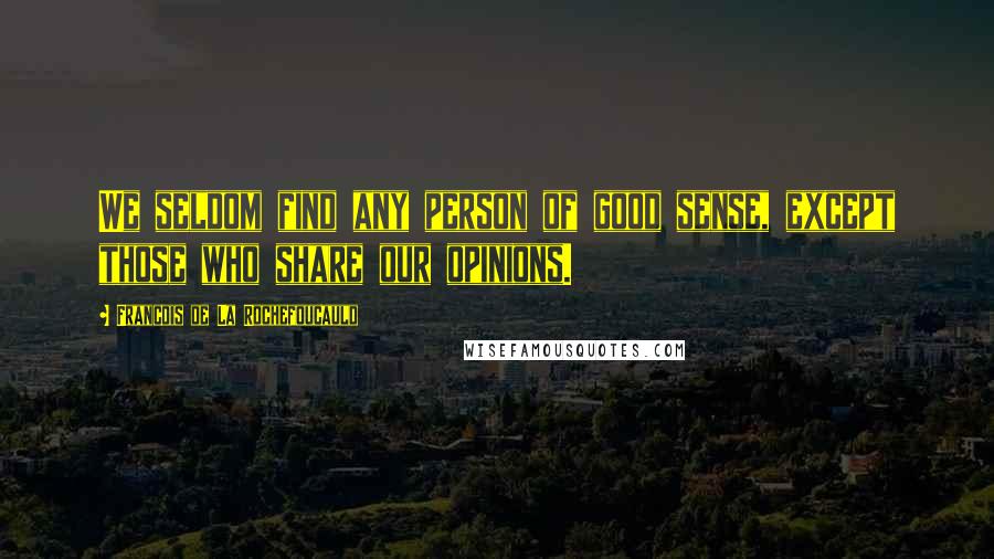 Francois De La Rochefoucauld Quotes: We seldom find any person of good sense, except those who share our opinions.