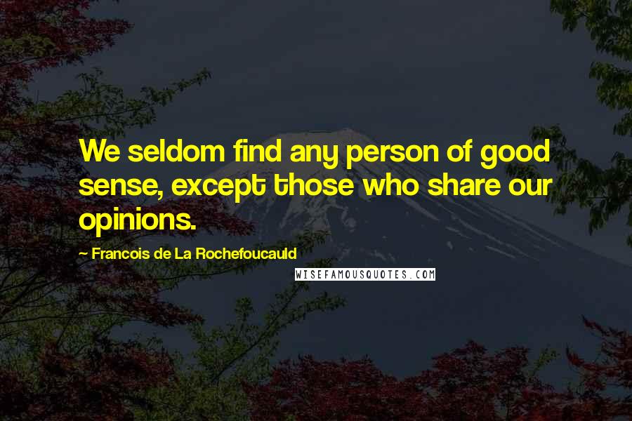 Francois De La Rochefoucauld Quotes: We seldom find any person of good sense, except those who share our opinions.