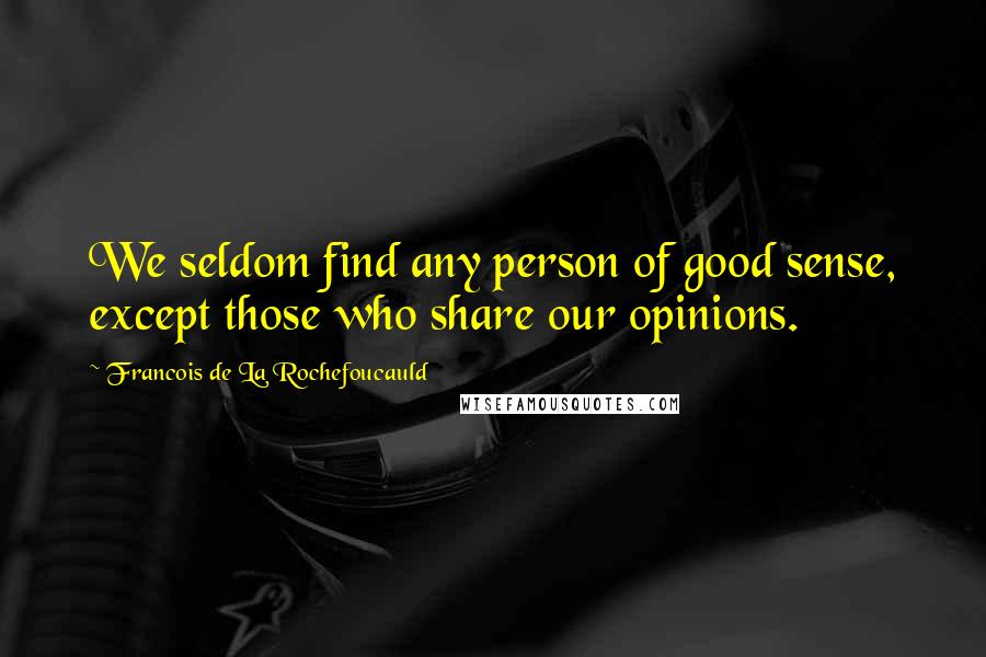 Francois De La Rochefoucauld Quotes: We seldom find any person of good sense, except those who share our opinions.