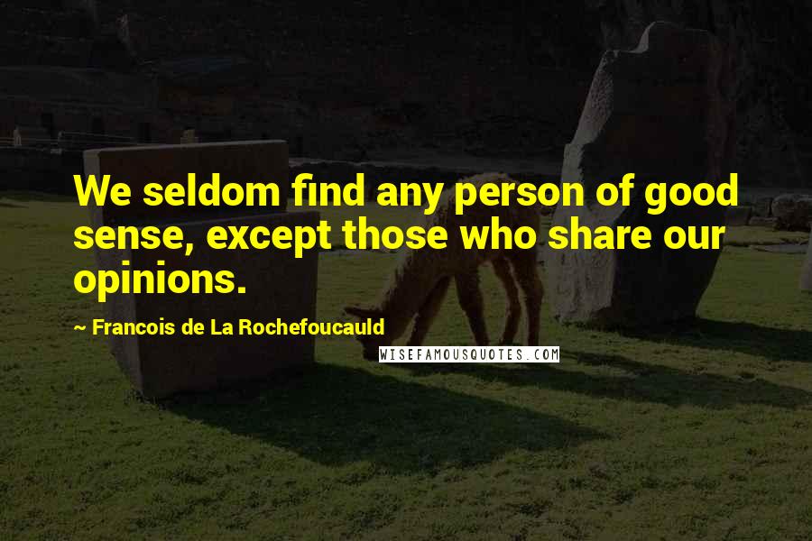 Francois De La Rochefoucauld Quotes: We seldom find any person of good sense, except those who share our opinions.