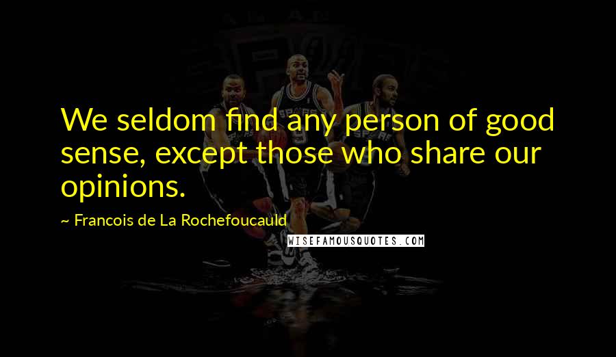 Francois De La Rochefoucauld Quotes: We seldom find any person of good sense, except those who share our opinions.