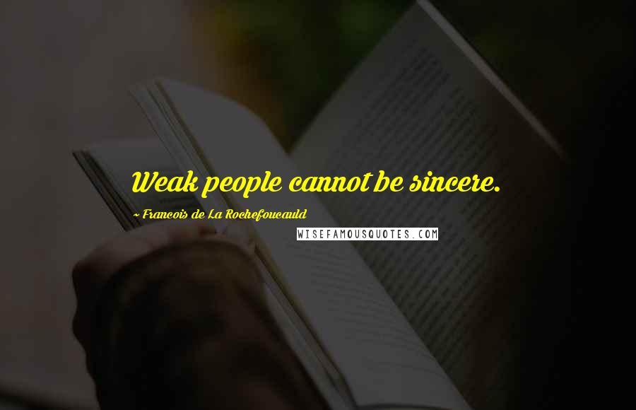 Francois De La Rochefoucauld Quotes: Weak people cannot be sincere.