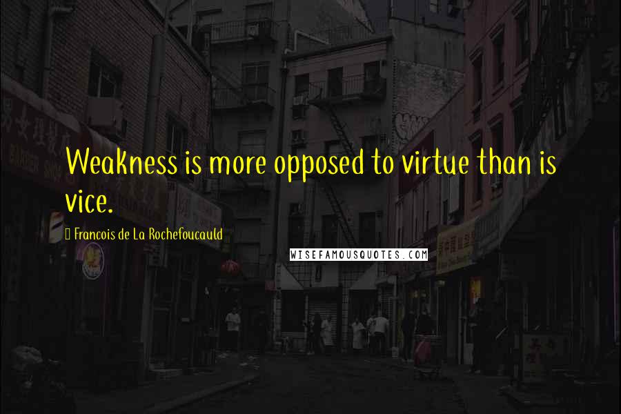 Francois De La Rochefoucauld Quotes: Weakness is more opposed to virtue than is vice.