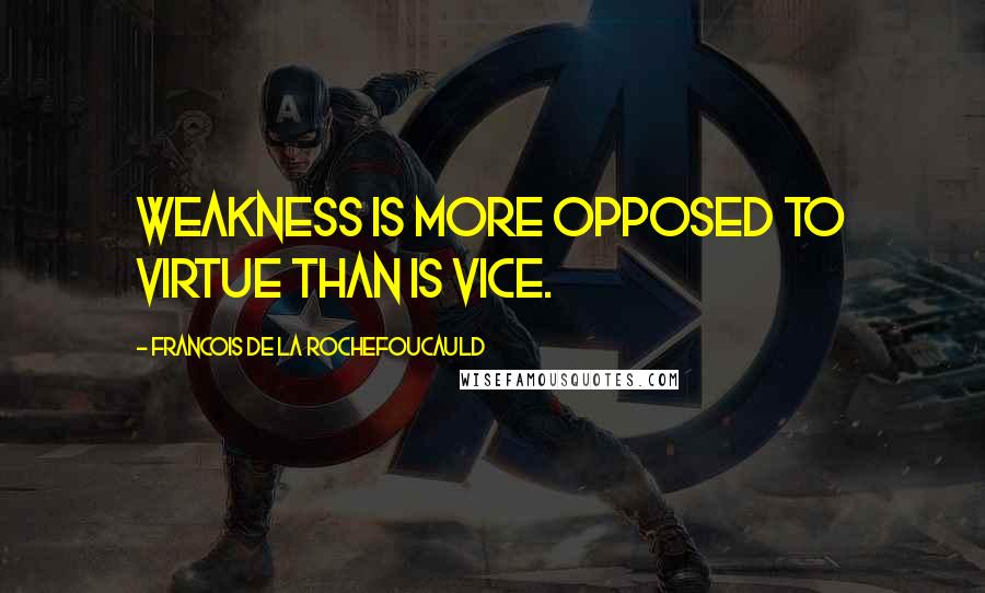 Francois De La Rochefoucauld Quotes: Weakness is more opposed to virtue than is vice.