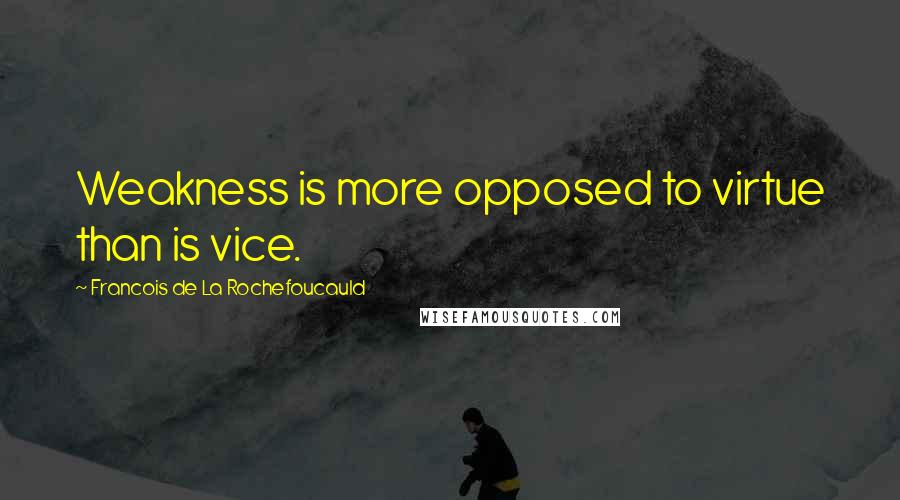 Francois De La Rochefoucauld Quotes: Weakness is more opposed to virtue than is vice.