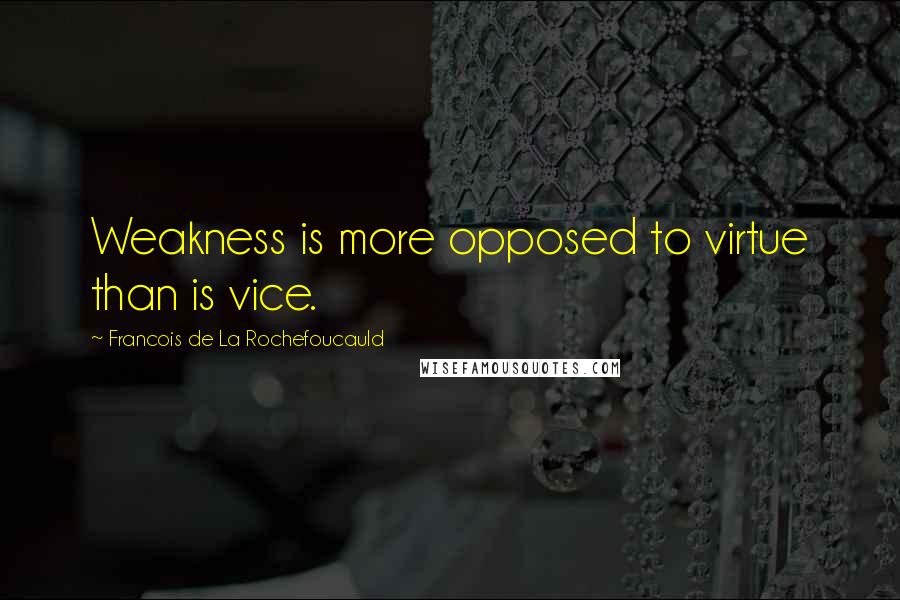 Francois De La Rochefoucauld Quotes: Weakness is more opposed to virtue than is vice.