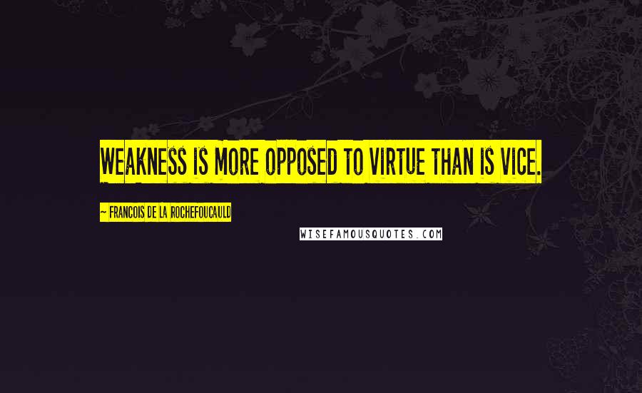 Francois De La Rochefoucauld Quotes: Weakness is more opposed to virtue than is vice.