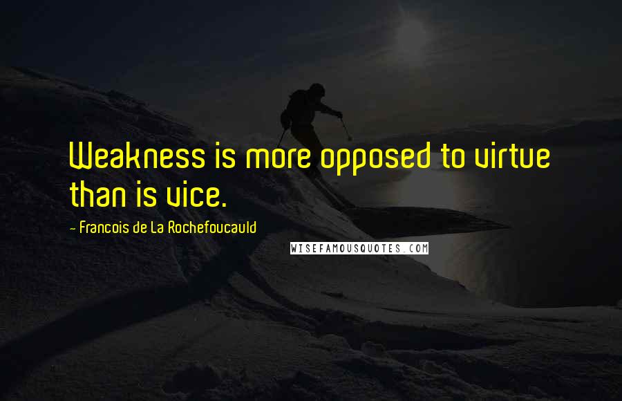 Francois De La Rochefoucauld Quotes: Weakness is more opposed to virtue than is vice.